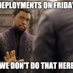 We Don't Do That Here | DEPLOYMENTS ON FRIDAY; WE DON'T DO THAT HERE | image tagged in we don't do that here | made w/ Imgflip meme maker