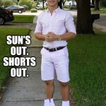 boots | SUN'S OUT. SHORTS OUT. | image tagged in boots,summer time,shorts,tan,sun,douchebag | made w/ Imgflip meme maker