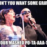 Human league | DON’T YOU WANT SOME GRAVY; ON YOUR MASHED PO-TA-AAA-TOES | image tagged in human league | made w/ Imgflip meme maker