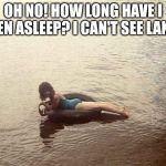 Adrift | OH NO! HOW LONG HAVE I BEEN ASLEEP? I CAN'T SEE LAND!! | image tagged in adrift | made w/ Imgflip meme maker