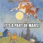 MoonCow | IT'S A PART OF MARS! | image tagged in mooncow | made w/ Imgflip meme maker