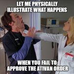 Angry Nurse | LET ME PHYSICALLY ILLUSTRATE WHAT HAPPENS; WHEN YOU FAIL TO APPROVE THE ATIVAN ORDER | image tagged in angry nurse | made w/ Imgflip meme maker