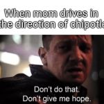 Mom no | When mom drives in the direction of chipotle | image tagged in don't do that don't give me hope,chipotle,endgame | made w/ Imgflip meme maker