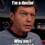 Bones McCoy | Dammit Jim, I'm a doctor; Why am I still single? | image tagged in bones mccoy,memes,star trek | made w/ Imgflip meme maker