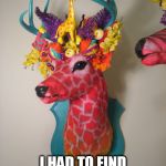 deer | I HAD TO FIND A GAY TAXIDERMIST ! | image tagged in deer | made w/ Imgflip meme maker