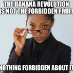 Boss lady | THE BANANA REVOLUTION IS NOT THE FORBIDDEN FRUIT; NOTHING FORBIDDEN ABOUT IT | image tagged in boss lady | made w/ Imgflip meme maker
