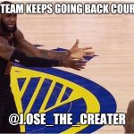 lebron james + jr smith | WHEN YOUR TEAM KEEPS GOING BACK COURT AND YOUR; @J.OSE_THE_CREATER | image tagged in lebron james  jr smith | made w/ Imgflip meme maker