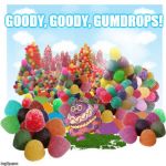 Goody, goody, gumdrops! | GOODY, GOODY, GUMDROPS! | image tagged in gumdrops,optimism,sarcasm | made w/ Imgflip meme maker