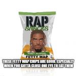 fetty | THESE FETTY WAP CHIPS ARE GOOD. ESPECIALLY WHEN YOU GOTTA CLOSE ONE EYE TO EAT THEM | image tagged in fetty | made w/ Imgflip meme maker