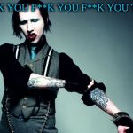 F**K YOU F**K YOU F**K YOU TOO | F**K YOU F**K YOU F**K YOU TOO | image tagged in marilyn manson | made w/ Imgflip meme maker