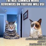 Youtube reviewers | THE NEXT GIMMICK MOVIE REVIEWERS ON YOUTUBE WILL USE; "...AND ANOTHER THING ABOUT FANTASTIC 4 I DISLIKED WAS..." | image tagged in take a seat cat and grumpy cat review | made w/ Imgflip meme maker