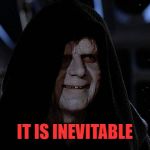 Inevitable | IT IS INEVITABLE | image tagged in darth sidious,memes,star wars | made w/ Imgflip meme maker