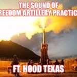 THE SOUND OF FREEDOM
ARTILLERY PRACTICE; FT. HOOD TEXAS | image tagged in officer cartman | made w/ Imgflip meme maker