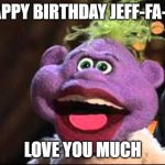 Peanut | HAPPY BIRTHDAY JEFF-FA-FA; LOVE YOU MUCH | image tagged in peanut | made w/ Imgflip meme maker