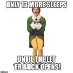 Will Ferrell Buddy Elf Christmas | ONLY 13 MORE SLEEPS; UNTIL THE LET ‘ER BUCK OPENS! | image tagged in will ferrell buddy elf christmas | made w/ Imgflip meme maker