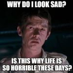 Sad Kane | WHY DO I LOOK SAD? IS THIS WHY LIFE IS SO HORRIBLE THESE DAYS? | image tagged in sad kane | made w/ Imgflip meme maker