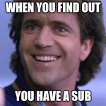 Riggs big smile | WHEN YOU FIND OUT; YOU HAVE A SUB | image tagged in riggs big smile | made w/ Imgflip meme maker