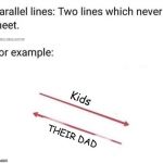 parallel lines that will never meet kids their dad | image tagged in parallel lines that will never meet kids their dad | made w/ Imgflip meme maker