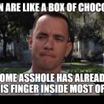 Forrest Gump WTF | WOMEN ARE LIKE A BOX OF CHOCOLATES; SOME ASSHOLE HAS ALREADY PUT HIS FINGER INSIDE MOST OF THEM | image tagged in forrest gump wtf | made w/ Imgflip meme maker