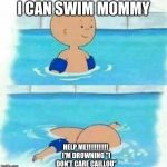 Caillou in the Pool | I CAN SWIM MOMMY; HELP ME!!!!!!!!!!! I'M DROWNING "I DON'T CARE CAILLOU" | image tagged in caillou in the pool | made w/ Imgflip meme maker