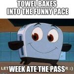 Let's take a bath together | TOWEL BAKES INTO THE FUNNY PACE; WEEK ATE THE PASS | image tagged in let's take a bath together | made w/ Imgflip meme maker