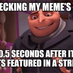 Giddy Gru | ME CHECKING MY MEME'S VIEWS; 0.5 SECONDS AFTER IT GETS FEATURED IN A STREAM | image tagged in giddy gru | made w/ Imgflip meme maker