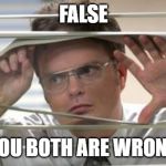 Dwight Schrute Looking | FALSE; YOU BOTH ARE WRONG | image tagged in dwight schrute looking | made w/ Imgflip meme maker