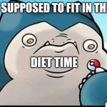 Angry Snorlax | I'M SUPPOSED TO FIT IN THIS? DIET TIME | image tagged in angry snorlax | made w/ Imgflip meme maker
