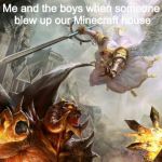 Angels vs Demons | Me and the boys when someone blew up our Minecraft house | image tagged in angels vs demons | made w/ Imgflip meme maker