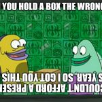 spongebob box | WHEN YOU HOLD A BOX THE WRONG WAY; I COULDN'T AFFORD A PRESENT THIS YEAR, SO I GOT YOU THIS BOX | image tagged in spongebob box | made w/ Imgflip meme maker