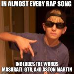 rapper nick | IN ALMOST EVERY RAP SONG; INCLUDES THE WORDS MASARATI, GTR, AND ASTON MARTIN | image tagged in rapper nick | made w/ Imgflip meme maker