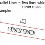 Parallel Lines | ME; MY DREAM GIRL | image tagged in parallel lines | made w/ Imgflip meme maker