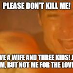 Screaming Harrison Ford | PLEASE DON'T KILL ME! I HAVE A WIFE AND THREE KIDS! JUST KILL THEM, BUT NOT ME FOR THE LOVE OF GOD! | image tagged in screaming man,harrison ford,indiana jones | made w/ Imgflip meme maker