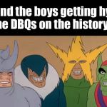 Me & The Boys | Me and the boys getting hyped for the DBQs on the history final | image tagged in me  the boys | made w/ Imgflip meme maker