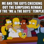 Me and the guys | ME AND THE GUYS CHECKING OUT THE SIMPSONS REMAKE OF THE “ME & THE BOYS” TEMPLATE | image tagged in me and the guys | made w/ Imgflip meme maker