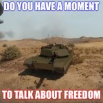 Armored Warfare M1A1 Abrams | DO YOU HAVE A MOMENT; TO TALK ABOUT FREEDOM | image tagged in armored warfare m1a1 abrams,freedom | made w/ Imgflip meme maker