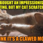 Cats are artists too! | I BOUGHT AN IMPRESSIONIST PAINTING, BUT MY CAT SCRATCHED IT; I THINK IT'S A CLAWED MONET | image tagged in cat claws,memes,cats,shut up and take my monet,oil painting,my dissapointment is immeasurable and my day is ruined | made w/ Imgflip meme maker