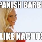 Spanish Barbie - I like nachos | SPANISH BARBIE; I LIKE NACHOS | image tagged in maria durbani,like,fun,funny,girl,smile | made w/ Imgflip meme maker