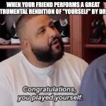 Titles are hard | WHEN YOUR FRIEND PERFORMS A GREAT INSTRUMENTAL RENDITION OF "YOURSELF" BY DREAM | image tagged in you played yourself,dream,instruments,music,yourself,congratulations | made w/ Imgflip meme maker
