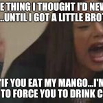 My Mango! | ONE THING I THOUGHT I'D NEVER SAY...UNTIL I GOT A LITTLE BROTHER; "IF YOU EAT MY MANGO...I'M GOING TO FORCE YOU TO DRINK COFFEE!" | image tagged in girl yelling,brothers,brother,siblings,memes,threats | made w/ Imgflip meme maker