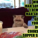 WHERE'S MAH SUPPER | WHERE'S MAH SUPPER? I DEMANDS MAH SUPPER! GET OFF YOUR FAT BUTT & COOKS MAH SUPPER SLAVE! | image tagged in where's mah supper | made w/ Imgflip meme maker