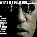 What if i told you | WHAT IF I TOLD YOU............... THE SPACE BAR ON YOUR PC WILL SCROLL FASTER THAN THE FASTEST MOUSE IN THE WORLD COULD EVER HOPE TO SCROLL. | image tagged in what if i told you | made w/ Imgflip meme maker