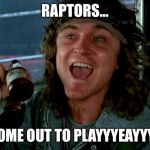 keyboard warriors | RAPTORS... COME OUT TO PLAYYYEAYYY! | image tagged in keyboard warriors | made w/ Imgflip meme maker