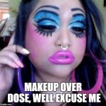 Don't shoot, she didn't mean it | MAKEUP OVER DOSE, WELL EXCUSE ME | image tagged in clown makeup,random,dumb ass | made w/ Imgflip meme maker