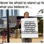 never be afraid to stand up for what you believe in... man with  | COMIC BOOK VILLAIN SHOULD BE AN AVAILABLE OCCUPATION OPTION  AT THE UNEMPLOYMENT OFFICE | image tagged in never be afraid to stand up for what you believe in man with | made w/ Imgflip meme maker