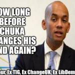 Chuka Umunna - closet Tory? | HOW LONG BEFORE CHUKA CHANGES HIS MIND AGAIN? Ex Labour, Ex TIG, Ex ChangeUK, Ex LibDem next? | image tagged in chuka umunna,brexit,remoaner,brexiteer,labourisdead,funny | made w/ Imgflip meme maker