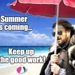 Summer is Coming | Summer is coming... Keep up the good work! | image tagged in summer is coming | made w/ Imgflip meme maker