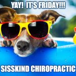 Yay!  It's Friday!!! | YAY!  IT'S FRIDAY!!! SISSKIND CHIROPRACTIC | image tagged in yay it's friday | made w/ Imgflip meme maker