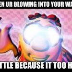 Glowing Eyes Dank meme | WHEN UR BLOWING INTO YOUR WATER; BOTTLE BECAUSE IT TOO HOT | image tagged in glowing eyes dank meme | made w/ Imgflip meme maker