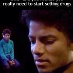Micheal Jackson Sad | An hour into "paycheck and bills" and you realize you really need to start selling drugs; *panics in hee-hee* | image tagged in micheal jackson sad | made w/ Imgflip meme maker